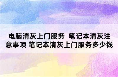 电脑清灰上门服务  笔记本清灰注意事项 笔记本清灰上门服务多少钱